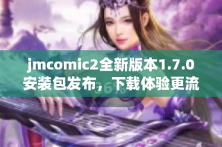 jmcomic2全新版本1.7.0安装包发布，下载体验更流畅