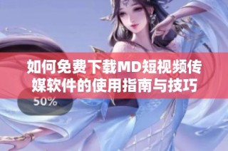 如何免费下载MD短视频传媒软件的使用指南与技巧
