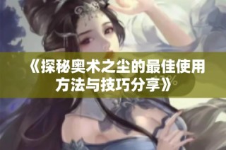 《探秘奥术之尘的最佳使用方法与技巧分享》