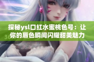 探秘ysl口红水蜜桃色号：让你的唇色瞬间闪耀甜美魅力