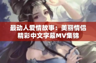 最动人爱情故事：美丽情侣精彩中文字幕MV集锦