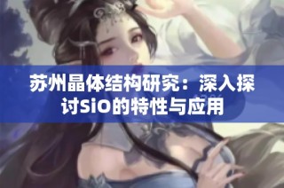 苏州晶体结构研究：深入探讨SiO的特性与应用