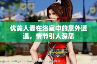 优美人妻在浴室中的意外遭遇，情节引人深思