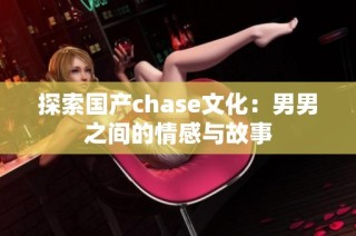 探索国产chase文化：男男之间的情感与故事