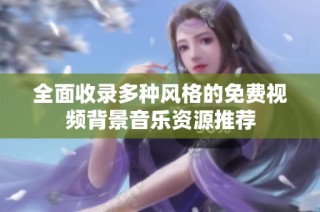 全面收录多种风格的免费视频背景音乐资源推荐