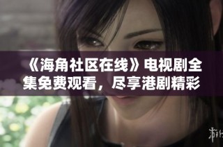 《海角社区在线》电视剧全集免费观看，尽享港剧精彩内容