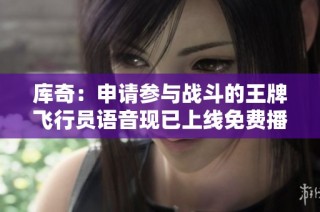 库奇：申请参与战斗的王牌飞行员语音现已上线免费播放