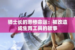 骑士长的悲惨命运：被改造成生育工具的故事