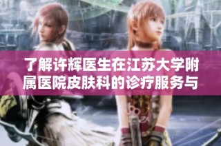 了解许辉医生在江苏大学附属医院皮肤科的诊疗服务与挂号信息