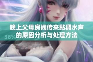 晚上父母房间传来黏稠水声的原因分析与处理方法