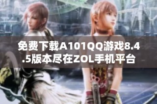 免费下载A101QQ游戏8.4.5版本尽在ZOL手机平台