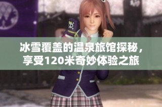 冰雪覆盖的温泉旅馆探秘，享受120米奇妙体验之旅