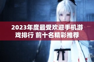 2023年度最受欢迎手机游戏排行 前十名精彩推荐
