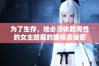 为了生存，她必须依赖男性的女主暗藏的媚体质秘密