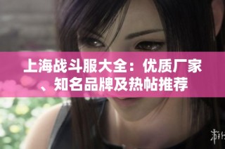 上海战斗服大全：优质厂家、知名品牌及热帖推荐