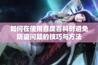 如何在使用百度百科时避免防盗问题的技巧与方法