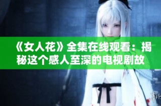 《女人花》全集在线观看：揭秘这个感人至深的电视剧故事