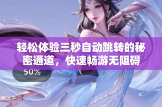 轻松体验三秒自动跳转的秘密通道，快速畅游无阻碍