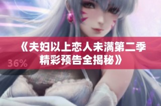 《夫妇以上恋人未满第二季精彩预告全揭秘》