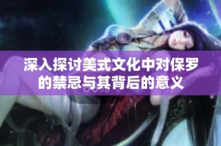 深入探讨美式文化中对保罗的禁忌与其背后的意义