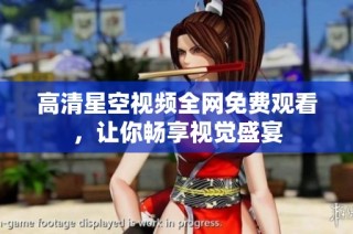 高清星空视频全网免费观看，让你畅享视觉盛宴