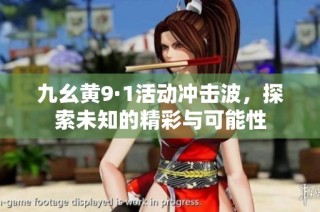九幺黄9·1活动冲击波，探索未知的精彩与可能性