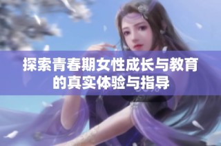 探索青春期女性成长与教育的真实体验与指导