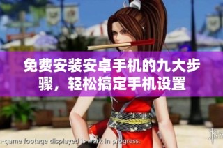 免费安装安卓手机的九大步骤，轻松搞定手机设置