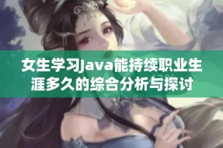 女生学习Java能持续职业生涯多久的综合分析与探讨