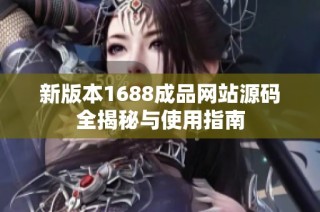 新版本1688成品网站源码全揭秘与使用指南