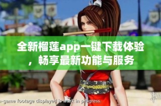 全新榴莲app一键下载体验，畅享最新功能与服务