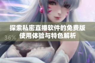 探索私密直播软件的免费版使用体验与特色解析