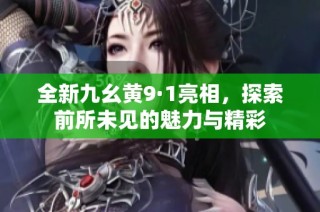 全新九幺黄9·1亮相，探索前所未见的魅力与精彩