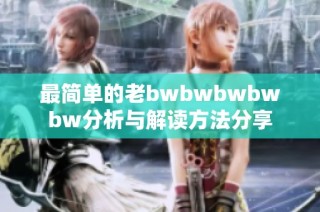 最简单的老bwbwbwbwbw分析与解读方法分享
