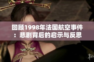 回顾1998年法国航空事件：悲剧背后的启示与反思