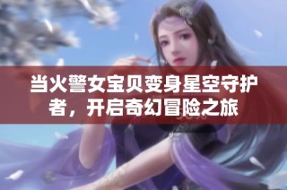 当火警女宝贝变身星空守护者，开启奇幻冒险之旅