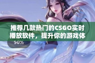推荐几款热门的CSGO实时播放软件，提升你的游戏体验！