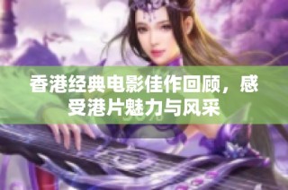 香港经典电影佳作回顾，感受港片魅力与风采