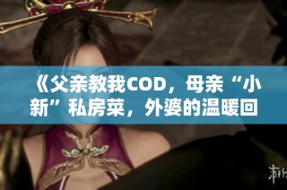 《父亲教我COD，母亲“小新”私房菜，外婆的温暖回忆》