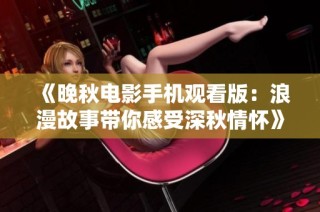 《晚秋电影手机观看版：浪漫故事带你感受深秋情怀》