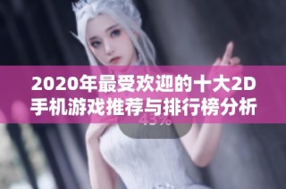 2020年最受欢迎的十大2D手机游戏推荐与排行榜分析