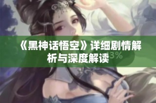 《黑神话悟空》详细剧情解析与深度解读