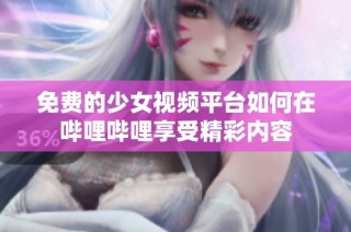 免费的少女视频平台如何在哔哩哔哩享受精彩内容