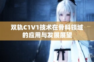 双轨C1V1技术在骨科领域的应用与发展展望
