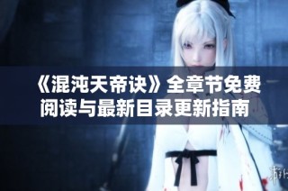 《混沌天帝诀》全章节免费阅读与最新目录更新指南