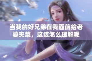 当我的好兄弟在我面前给老婆夹菜，这该怎么理解呢