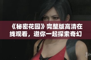 《秘密花园》完整版高清在线观看，邀你一起探索奇幻世界