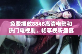 免费播放8848高清电影和热门电视剧，畅享视听盛宴