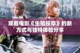 观看电影《生殖按摩》的新方式与独特体验分享