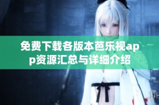 免费下载各版本芭乐视app资源汇总与详细介绍